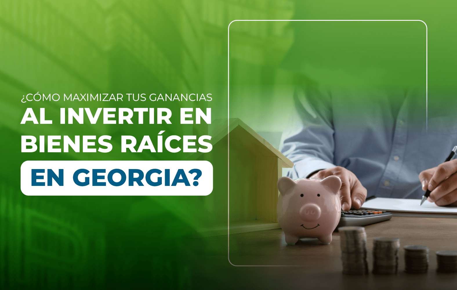 Cómo maximizar tus ganancias al invertir en bienes raíces en Georgia